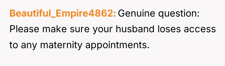 Beautiful_Empire4862 Genuine question: Please make sure your husband loses access...