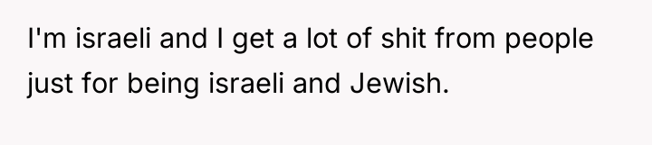 I'm israeli and I get a lot of shit from...