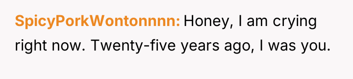 SpicyPorkWontonnnn Honey, I am crying right now. Twenty-five years ago,...