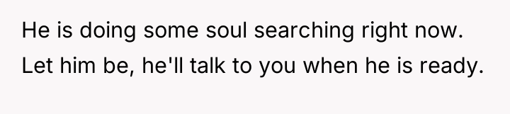 He is doing some soul searching right now. Let him...