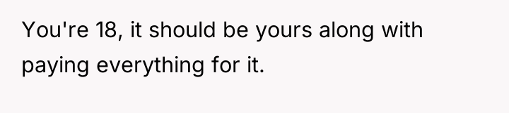 You're 18, it should be yours along with paying everything...