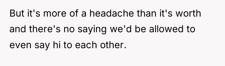 But it's more of a headache than it's worth and...