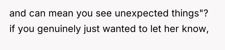 and can mean you see unexpected things"? if you genuinely...