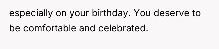 especially on your birthday. You deserve to be comfortable and...