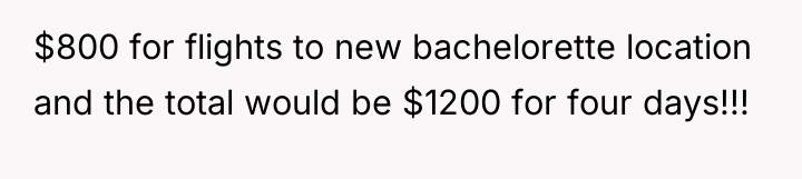 $800 for flights to new bachelorette location and the total...