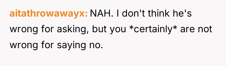 aitathrowawayx NAH. I don't think he's wrong for asking, but...