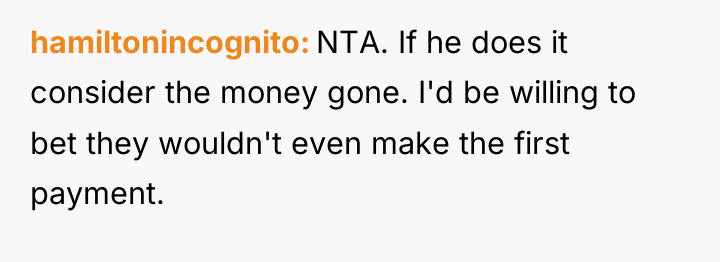 hamiltonincognito NTA. If he does it consider the money gone....