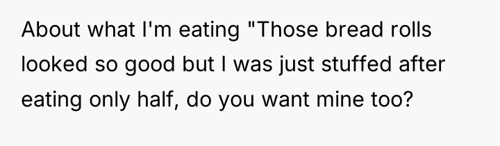 About what I'm eating "Those bread rolls looked so good...