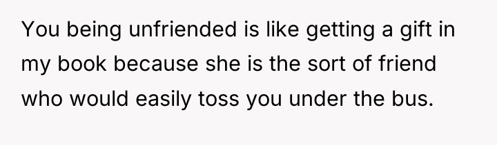You being unfriended is like getting a gift in my...