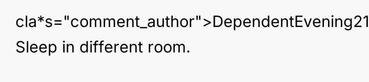 cla*s="comment_author">DependentEvening2195: Sleep in different room.