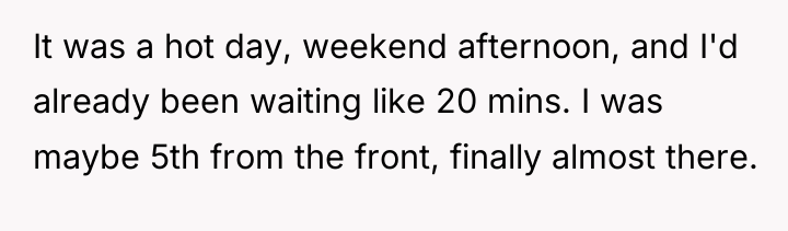 It was a hot day, weekend afternoon, and I'd already...