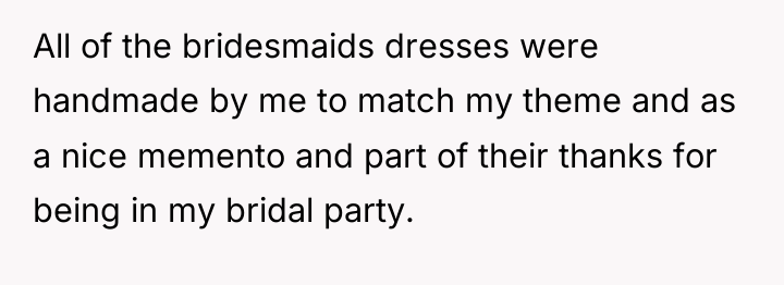 All of the bridesmaids dresses were handmade by me to...
