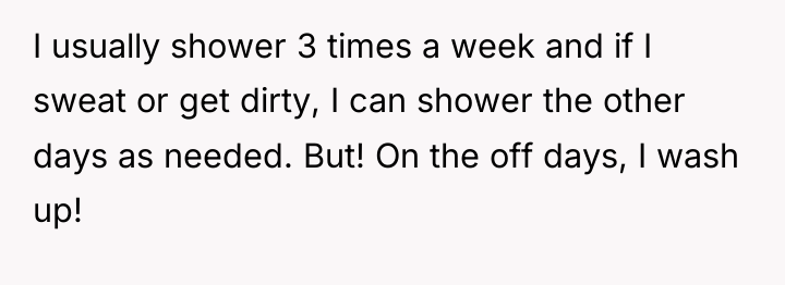 I usually shower 3 times a week and if I...