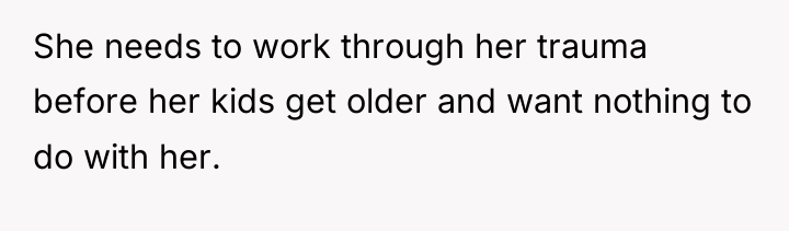 She needs to work through her trauma before her kids...