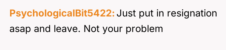 PsychologicalBit5422 Just put in resignation asap and leave. Not your...