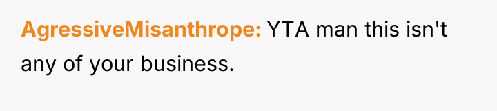 AgressiveMisanthrope YTA man this isn't any of your business.