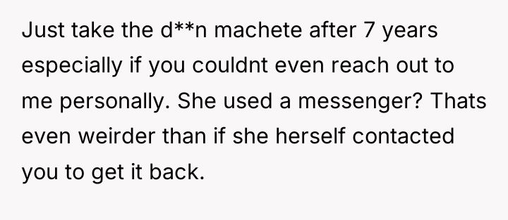 Just take the d**n machete after 7 years especially if...
