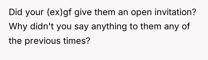 Did your (ex)gf give them an open invitation? Why didn't...