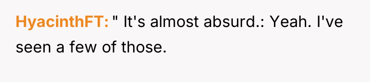 HyacinthFT " It's almost absurd.: Yeah. I've seen a few...