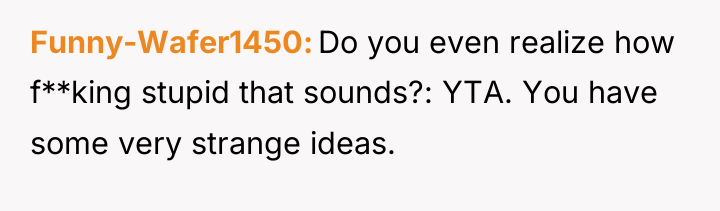 Funny-Wafer1450 Do you even realize how f**king stupid that sounds?:...