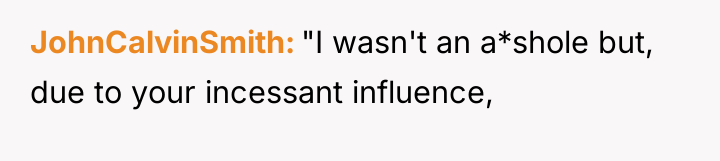 JohnCalvinSmith "I wasn't an a*shole but, due to your incessant...