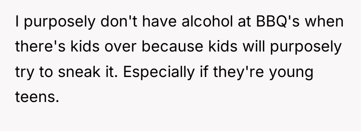I purposely don't have alcohol at BBQ's when there's kids...