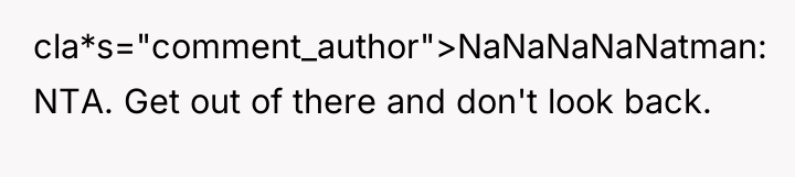 cla*s="comment_author">NaNaNaNaNatman: NTA. Get out of there and don't look back.