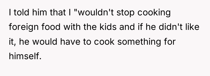 I told him that I "wouldn't stop cooking foreign food...