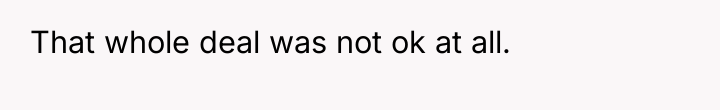 That whole deal was not ok at all.
