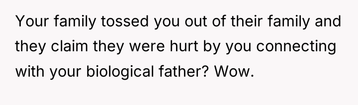 Your family tossed you out of their family and they...