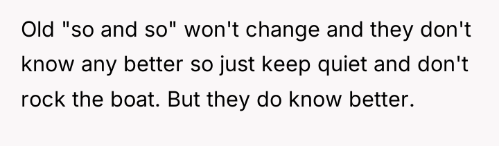 Old "so and so" won't change and they don't know...