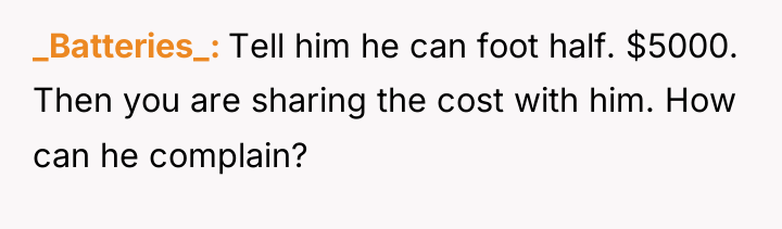 _Batteries_ Tell him he can foot half. $5000. Then you...