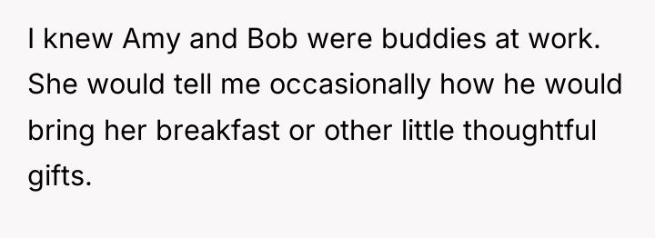 I knew Amy and Bob were buddies at work. She...