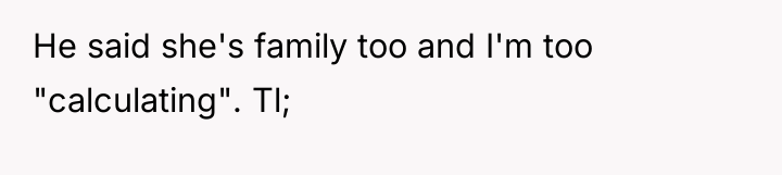 He said she's family too and I'm too "calculating". Tl;
