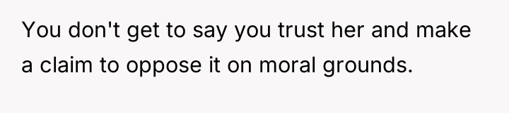 You don't get to say you trust her and make...