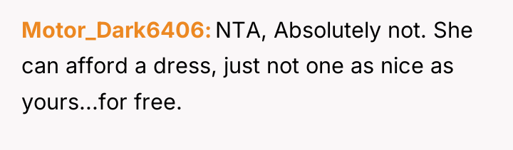 Motor_Dark6406 NTA, Absolutely not. She can afford a dress, just...