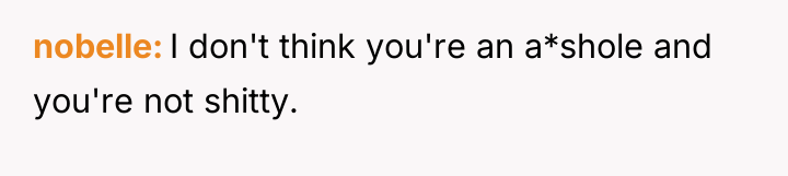 nobelle I don't think you're an a*shole and you're not...