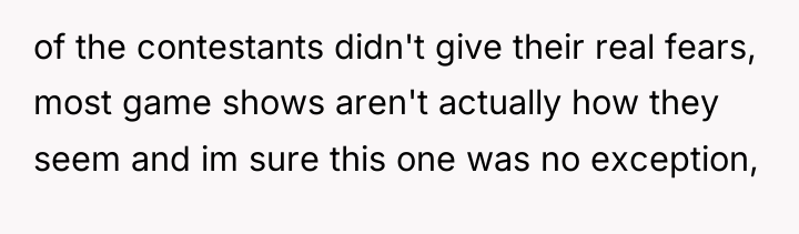 of the contestants didn't give their real fears, most game...