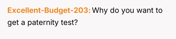Excellent-Budget-203 Why do you want to get a paternity test?