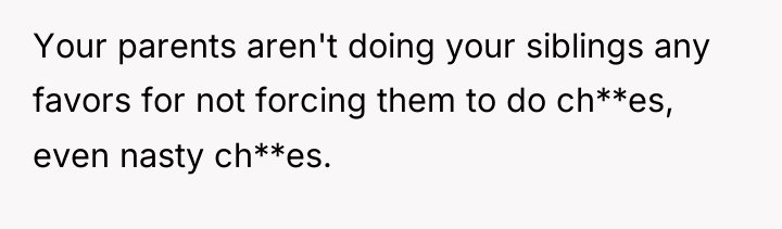 Your parents aren't doing your siblings any favors for not...