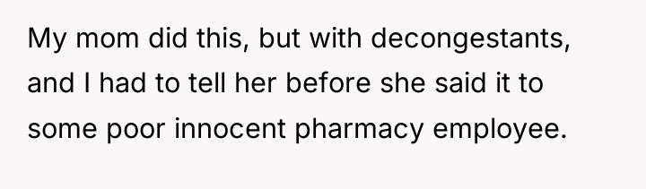 My mom did this, but with decongestants, and I had...
