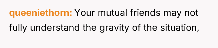 queeniethorn Your mutual friends may not fully understand the gravity...