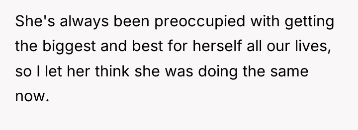 She's always been preoccupied with getting the biggest and best...