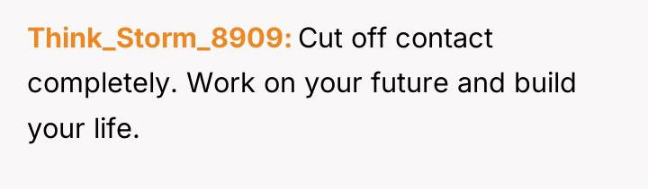 Think_Storm_8909 Cut off contact completely. Work on your future and...