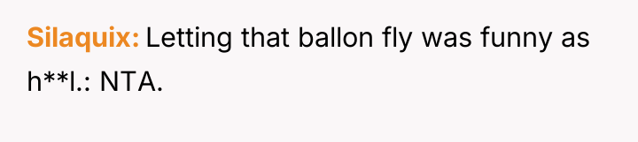 Silaquix Letting that ballon fly was funny as h**l.: NTA.