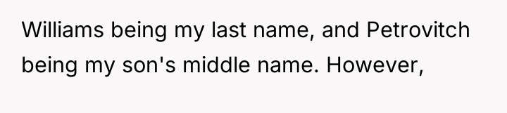 Williams being my last name, and Petrovitch being my son's...