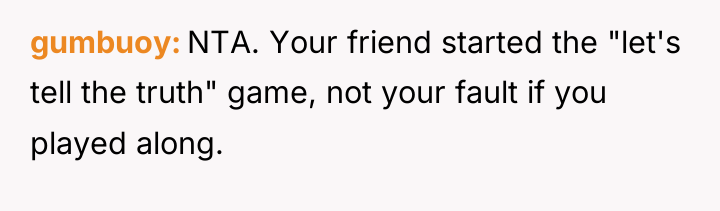 gumbuoy NTA. Your friend started the "let's tell the truth"...