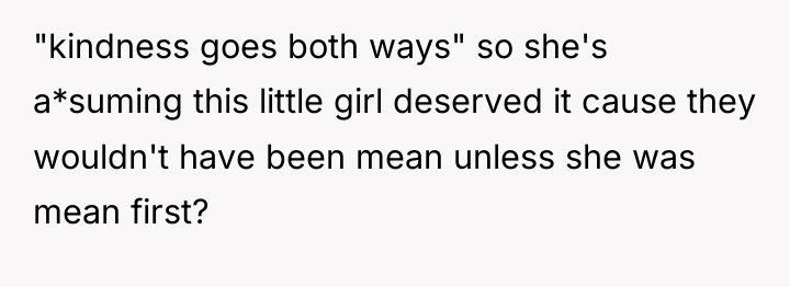 "kindness goes both ways" so she's a*suming this little girl...
