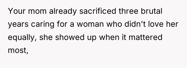 Your mom already sacrificed three brutal years caring for a...