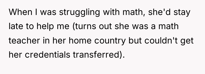 When I was struggling with math, she'd stay late to...